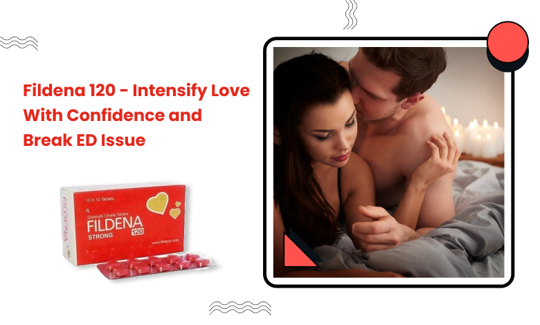 Fildena 120 - Intensify Love With Confidence and Break ED Issue