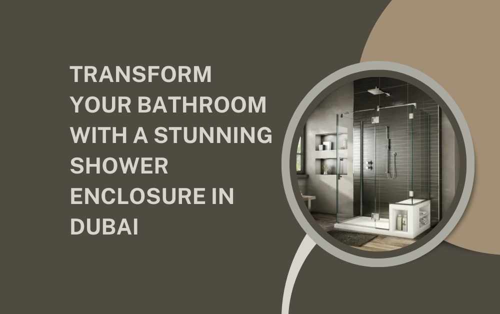 Transform Your Bathroom with a Stunning Shower Enclosure in Dubai