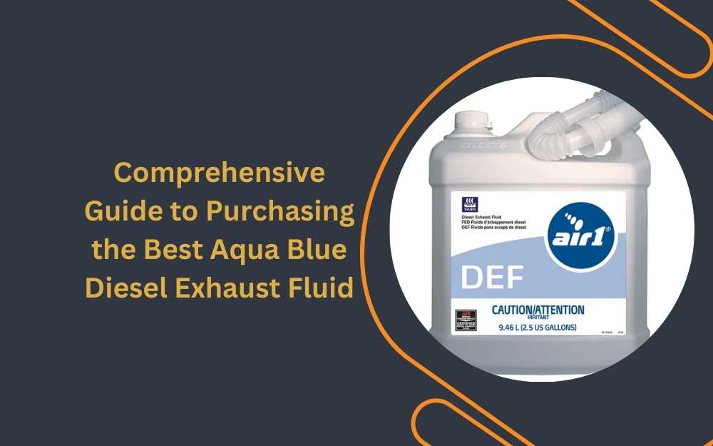 Comprehensive Guide to Purchasing the Best Aqua Blue Diesel Exhaust Fluid