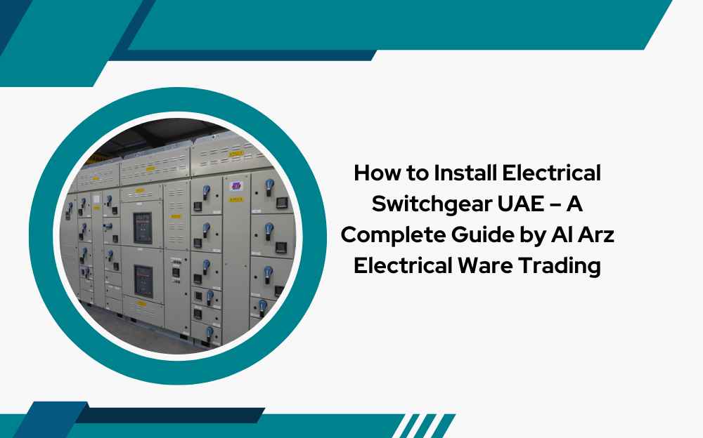 How to Install Electrical Switchgear UAE – A Complete Guide by Al Arz Electrical Ware Trading