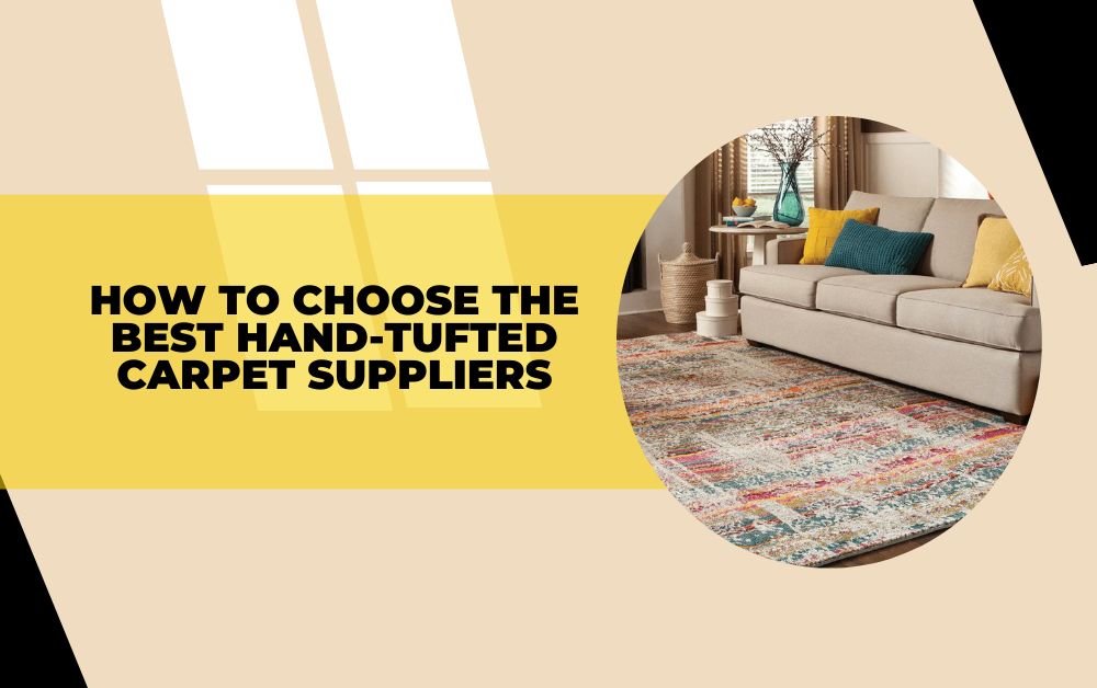 How to Choose the Best Hand-Tufted Carpet Suppliers