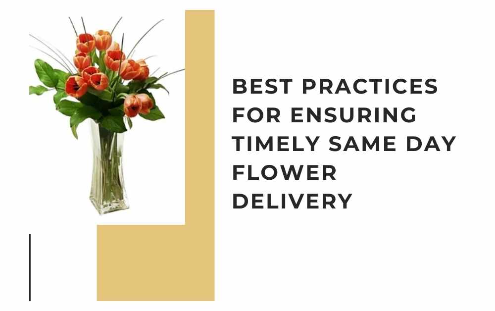 Best Practices for Ensuring Timely Same Day Flower Delivery