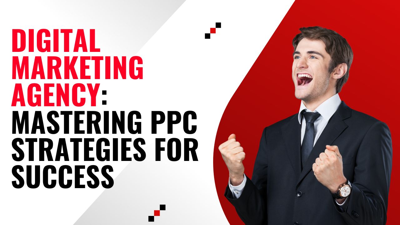 Digital Marketing Agency: Mastering PPC Strategies for Success