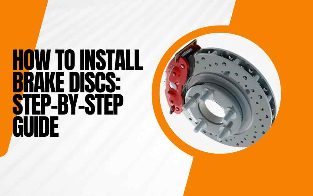 How to Install Brake Discs Step-by-Step Guide