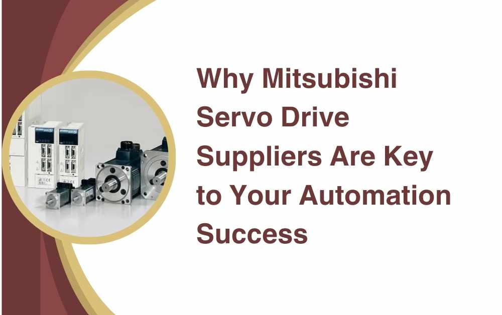 Why Mitsubishi Servo Drive Suppliers Are Key to Your Automation Success