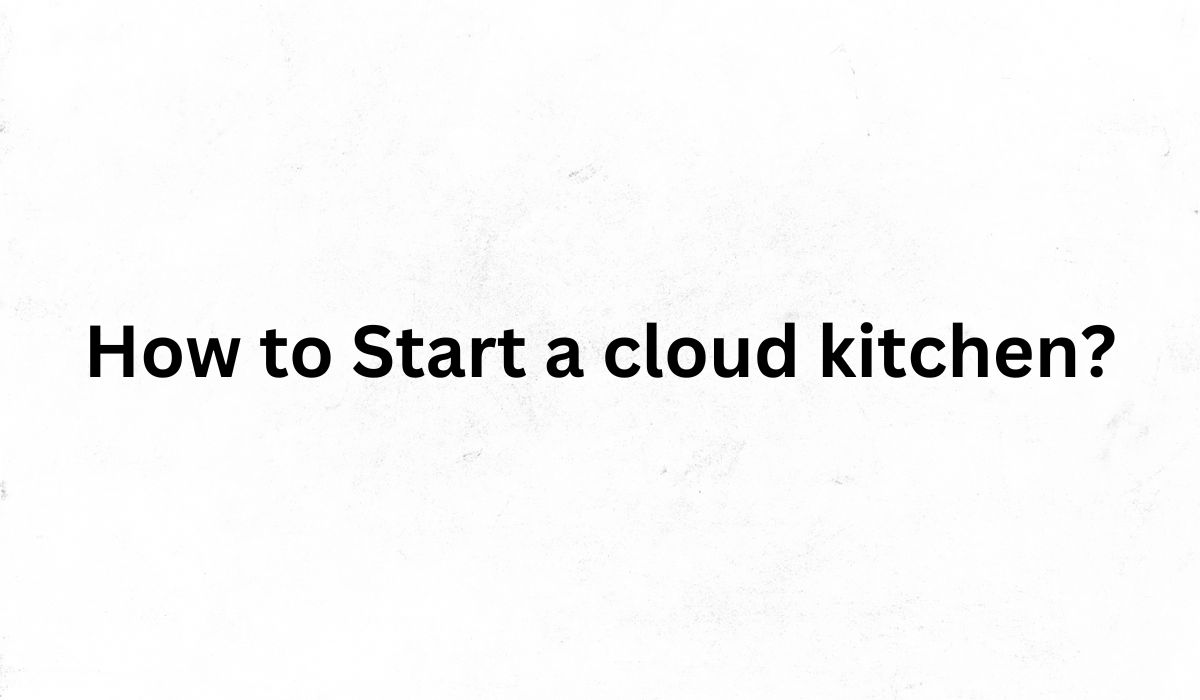 How to Start a Cloud Kitchen?