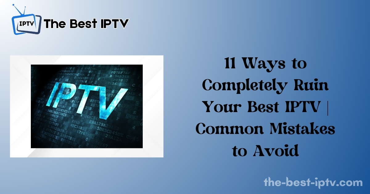 11 Ways to Completely Ruin Your Best IPTV | Common Mistakes to Avoid