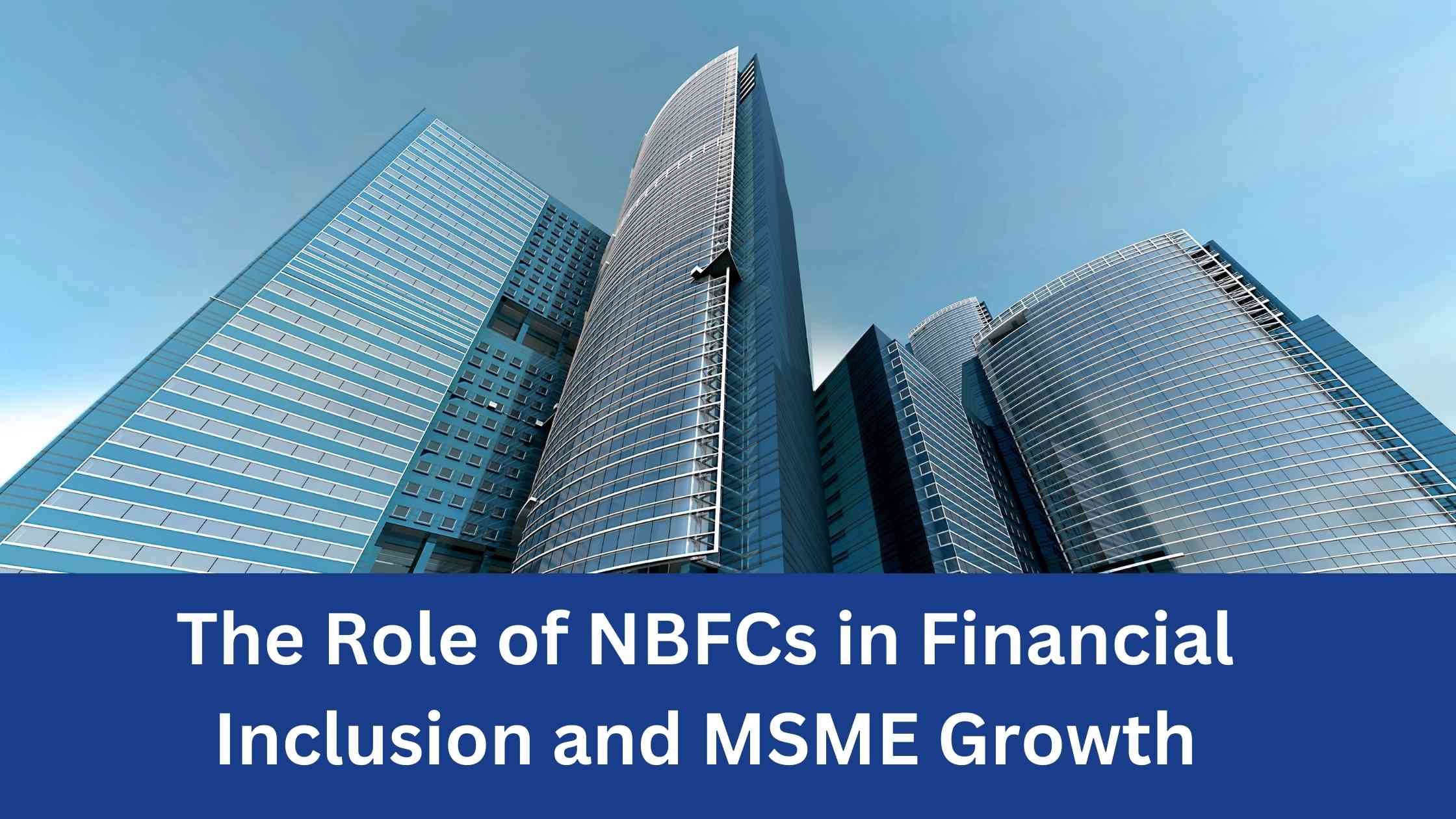 The Role of NBFCs in Financial Inclusion and MSME Growth